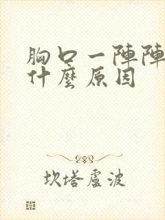 胸口一阵阵刺痛什么原因