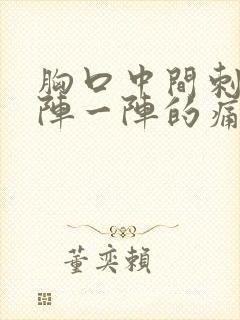 胸口中间刺痛一阵一阵的痛什么原因呢封面