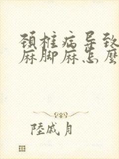 颈椎病导致的手麻脚麻怎么治疗