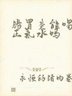 肠胃炎能喝藿香正气水吗