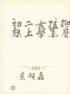 初二女孩抑郁不想上学怎么办