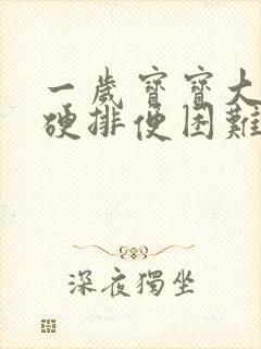 一岁宝宝大便干硬排便困难怎么办