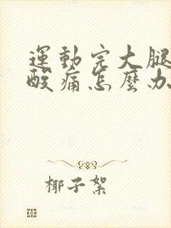 运动完大腿肌肉酸痛怎么办