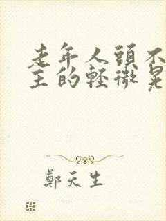 老年人头不由自主的轻微晃动是什么病