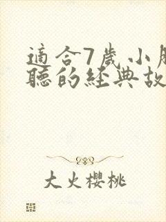 适合7岁小朋友听的经典故事