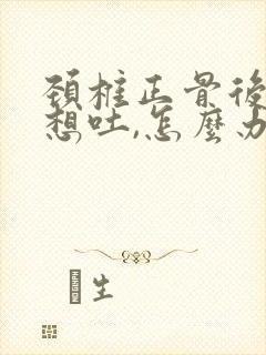 颈椎正骨后恶心想吐,怎么办?