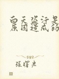 白天盗汗是什么原因造成的该怎么治疗