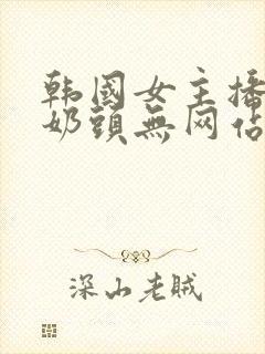 韩国女主播露双奶头无网站