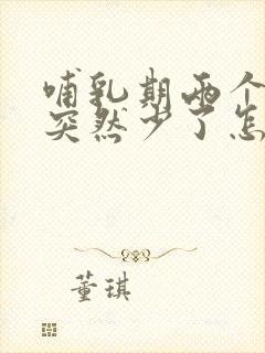 哺乳期两个月奶突然少了怎么回事