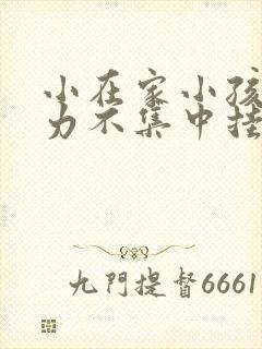 小在家小孩注意力不集中挂什么科