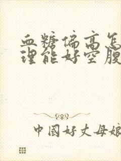 血糖偏高怎么调理能好空腹6.3