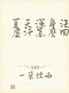 夏天浑身没劲冒虚汗怎么回事