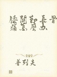 膝关节长骨刺疼痛怎么办