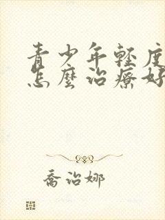 青少年轻度抑郁怎么治疗好