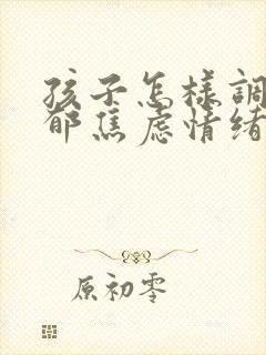 孩子怎样调节抑郁焦虑情绪