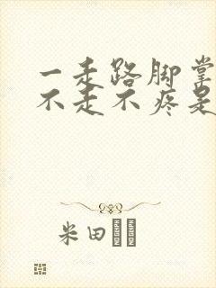 一走路脚掌疼,不走不疼是咋回事