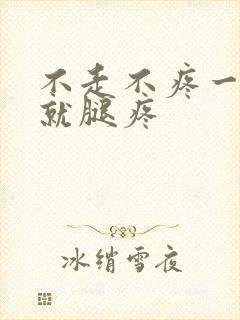 不走不疼一走路就腿疼