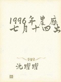 1996年农历七月十四出生是什么命