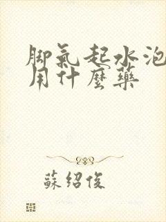 脚气起水泡溃烂用什么药