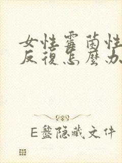 女性霉菌性阴炎反复怎么办