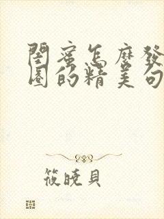 闺蜜怎么发朋友圈的精美句子