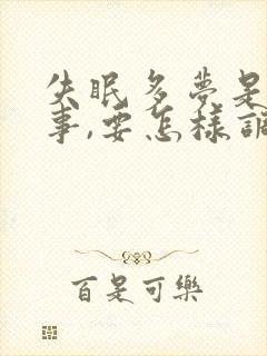 失眠多梦是咋回事,要怎样调理