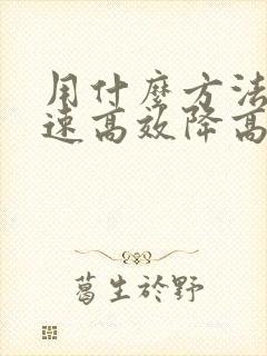 用什么方法能快速高效降高血脂