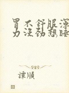 胃不舒服浑身乏力没劲想睡觉