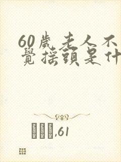 60岁老人不自觉摇头是什么病