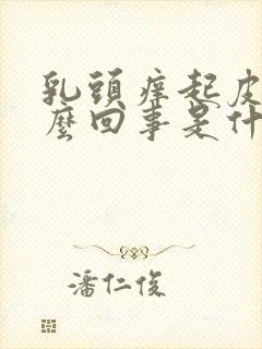 乳头痒起皮是怎么回事是什么原因