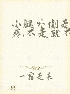 小腿外侧走路就疼,不走就不疼是怎么回事