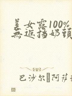 美女露100%无遮挡奶头网站