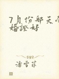 7月份哪天领结婚证好