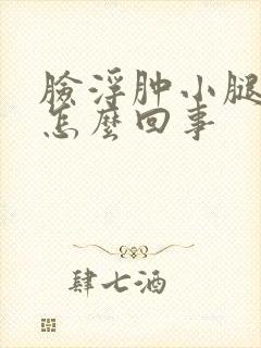 脸浮肿小腿浮肿怎么回事