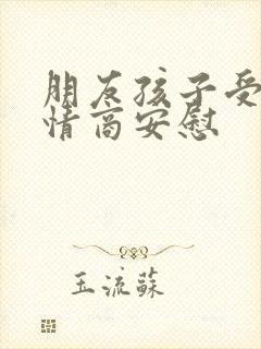 朋友孩子受伤高情商安慰