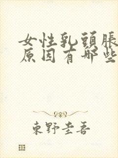 女性乳头胀痛的原因有哪些