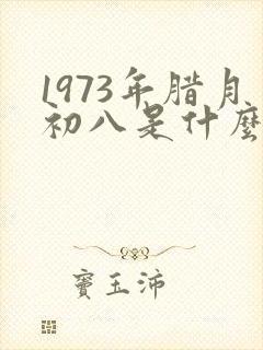 1973年腊月初八是什么命