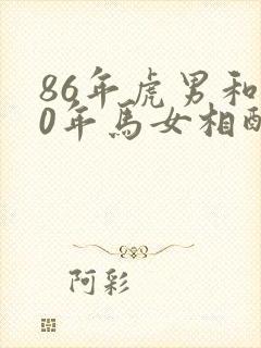 86年虎男和90年马女相配婚姻如何