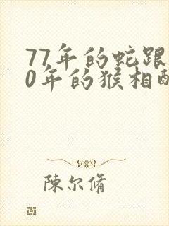 77年的蛇跟80年的猴相配吗