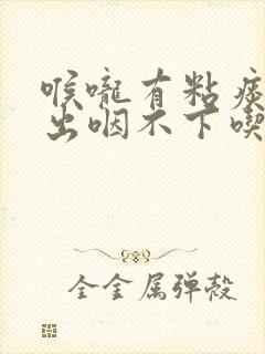 喉咙有粘痰咳不出咽不下吃什么药