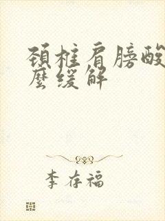 颈椎肩膀酸疼怎么缓解