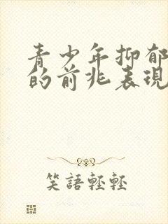 青少年抑郁焦虑的前兆表现