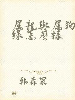 属龙与属狗的姻缘怎么样