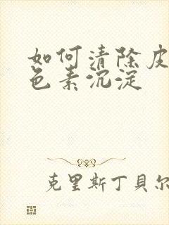 如何清除皮肤黑色素沉淀