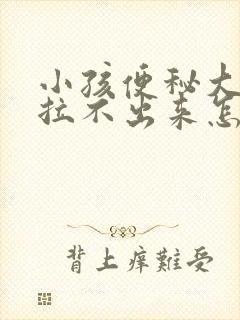 小孩便秘大便干拉不出来怎么办