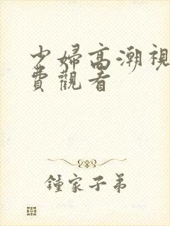 少妇高潮视频免费观看