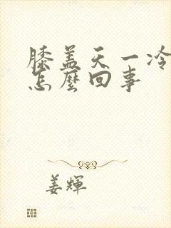 膝盖天一冷就疼怎么回事