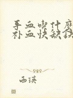 平血吃什么东西补血快缺铁性贫血