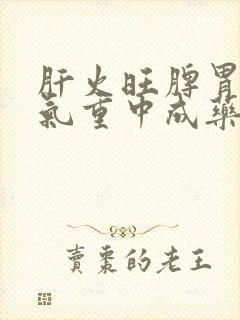 肝火旺脾胃虚湿气重中成药