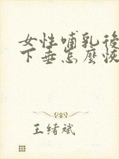 女性哺乳后乳房下垂怎么恢复